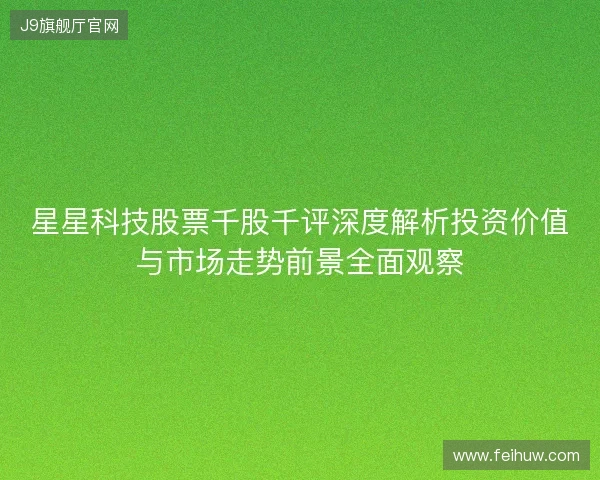 星星科技股票千股千评深度解析投资价值与市场走势前景全面观察