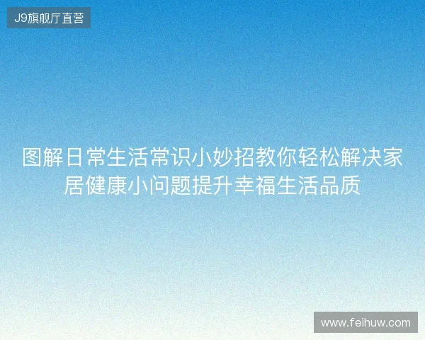 图解日常生活常识小妙招教你轻松解决家居健康小问题提升幸福生活品质